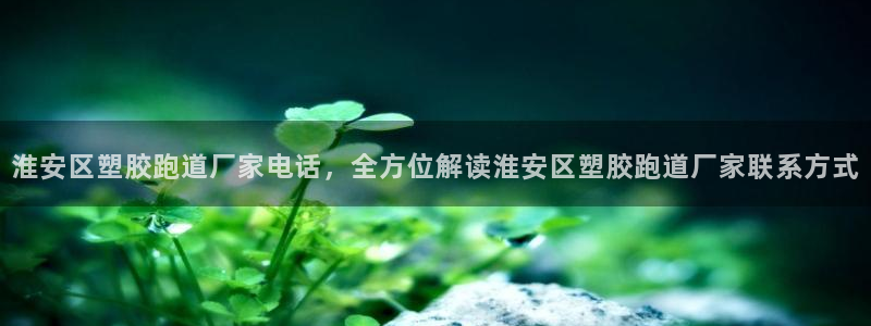 红足一1世开奖记录：淮安区塑胶跑道厂家电话，全方位解读淮安区塑胶跑道厂家联系方式