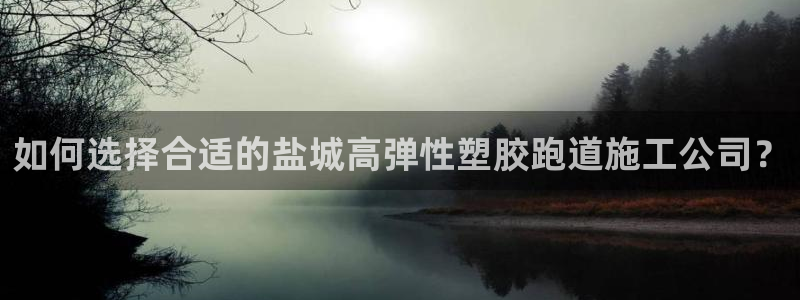 红足1世足球比分网址：如何选择合适的盐城高弹性塑胶跑道施工公司？