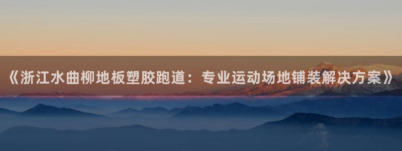 红足一比分网：《浙江水曲柳地板塑胶跑道：专业运动场地铺装解决方案》