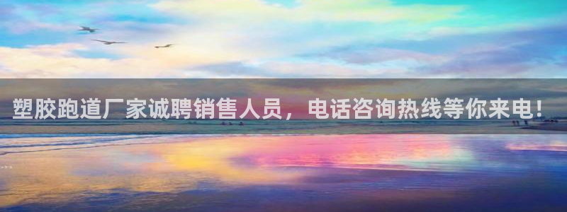 红足i世足球手机网：塑胶跑道厂家诚聘销售人员，电话咨询热线等你来电！