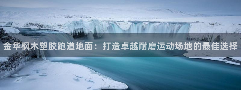 红足一1世666814最新结果：金华枫木塑胶跑道地面：打造卓越耐磨运动场地的最佳选择