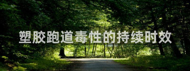 红足1世手机板：塑胶跑道毒性的持续时效