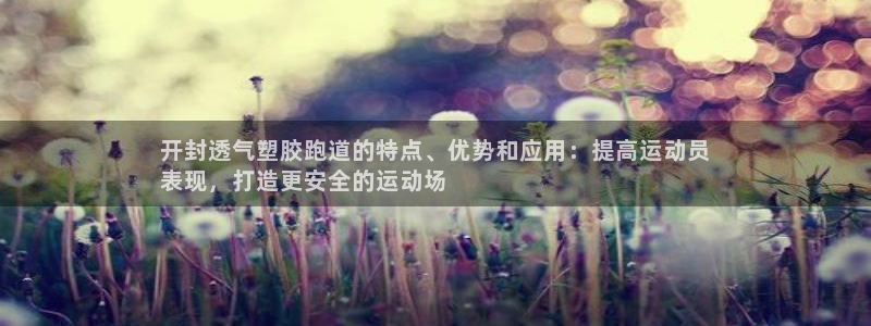 红足1世手机版下载：开封透气塑胶跑道的特点、优势和应用：提高运动员
表现，打造更安全的运动场