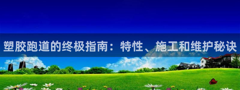 红足一一世：塑胶跑道的终极指南：特性、施工和维护秘诀
