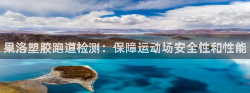 红足一1世66814新宝：果洛塑胶跑道检测：保障运动场安全性和性能