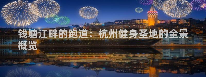 红足一1世66814：钱塘江畔的跑道：杭州健身圣地的全景
概览