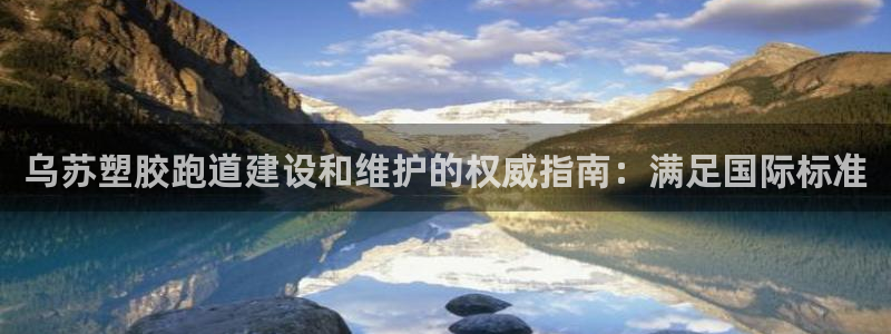 红足一1世666814足球：乌苏塑胶跑道建设和维护的权威指南：满足国际标准