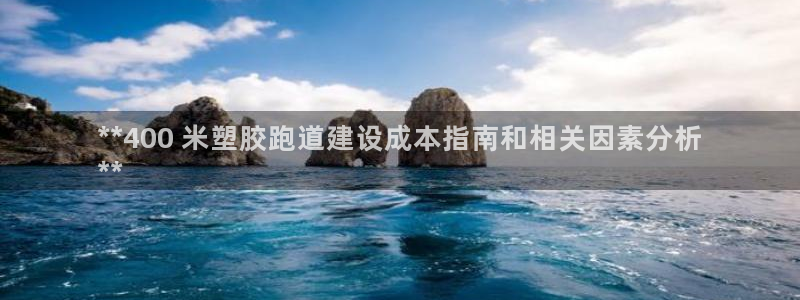 红足一1世开奖记录：**400 米塑胶跑道建设成本指南和相关因素分析
**