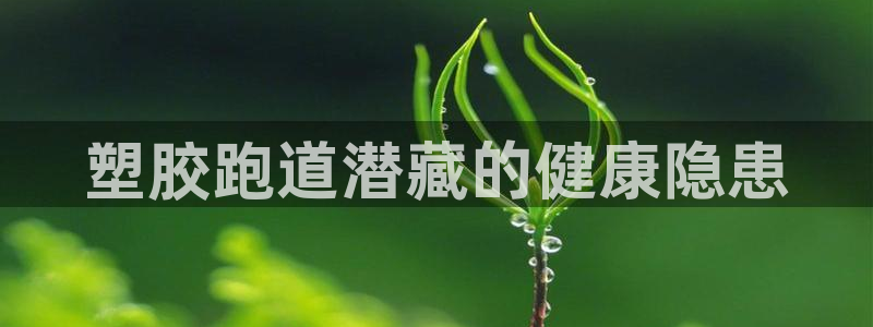 红足一1世666814最新结果：塑胶跑道潜藏的健康隐患