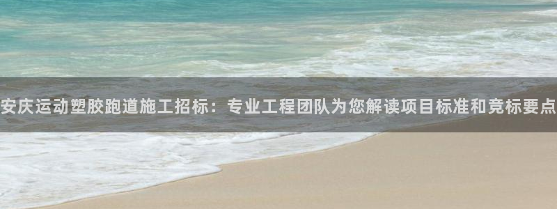 44814红足：安庆运动塑胶跑道施工招标：专业工程团队为您解读项目标准和竞标要点