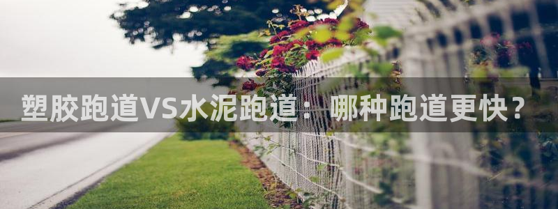 红足1世手足球比分：塑胶跑道VS水泥跑道：哪种跑道更快？