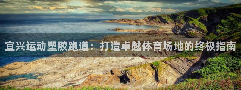 红足体育网：宜兴运动塑胶跑道：打造卓越体育场地的终极指南
