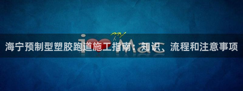 红足一1世平台：海宁预制型塑胶跑道施工指南：知识、流程和注意事项
