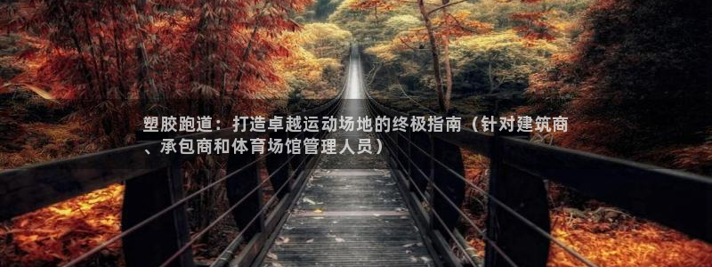 红足一1世开奖记录：塑胶跑道：打造卓越运动场地的终极指南（针对建筑商
、承包商和体育场馆管理人员）