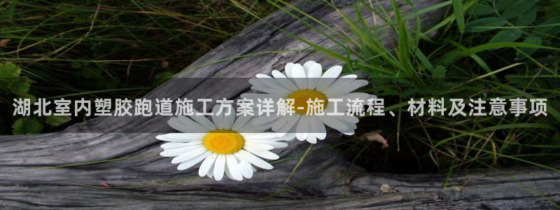 333814红·足一世比分：湖北室内塑胶跑道施工方案详解-施工流程、材料及注意事项