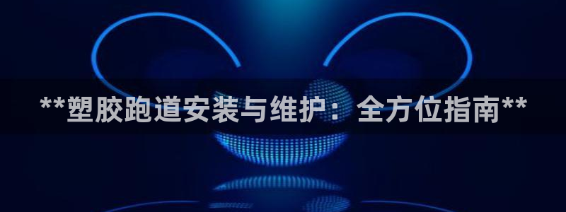 红足一丰：**塑胶跑道安装与维护：全方位指南**