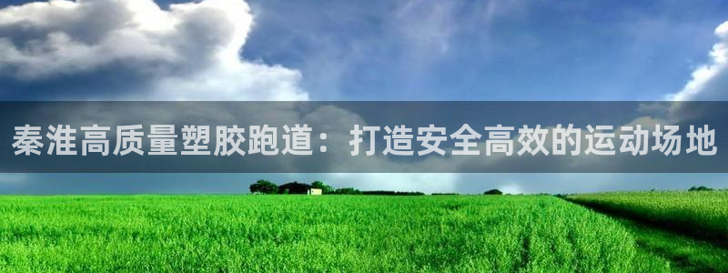 红足一比分网：秦淮高质量塑胶跑道：打造安全高效的运动场地