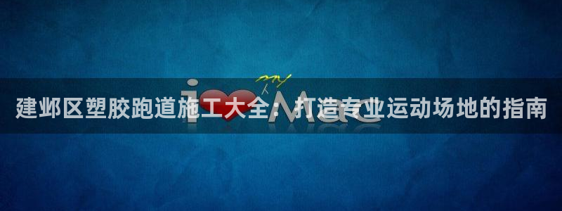 红足1一世：建邺区塑胶跑道施工大全：打造专业运动场地的指南