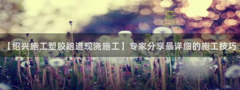 777814红·足一世比分：【绍兴施工塑胶跑道现浇施工】专家分享最详细的施工技巧