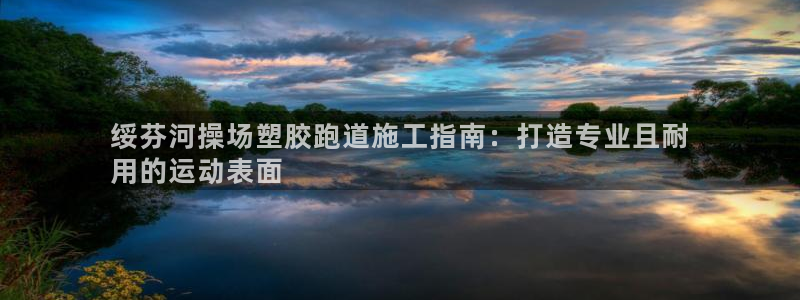 66814红足：绥芬河操场塑胶跑道施工指南：打造专业且耐
用的运动表面