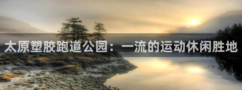 红足1世足球：太原塑胶跑道公园：一流的运动休闲胜地